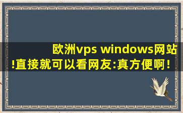 欧洲vps windows网站!直接就可以看网友:真方便啊！